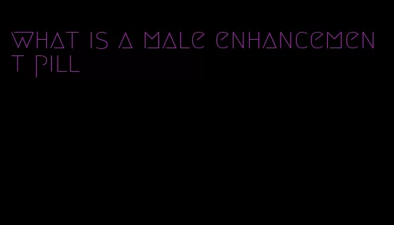 what is a male enhancement pill