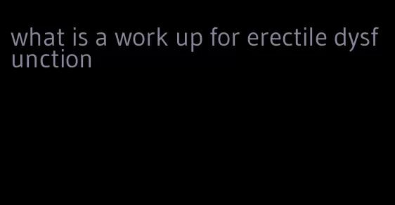 what is a work up for erectile dysfunction