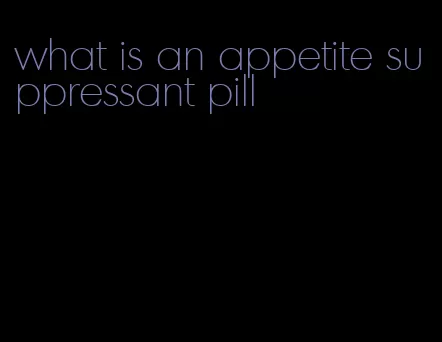 what is an appetite suppressant pill