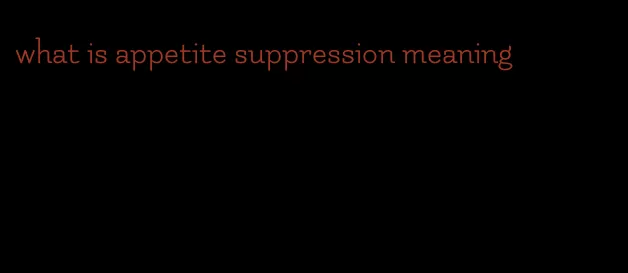 what is appetite suppression meaning