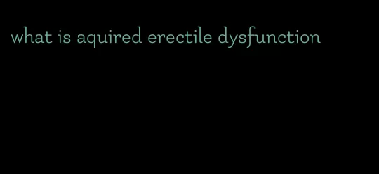 what is aquired erectile dysfunction