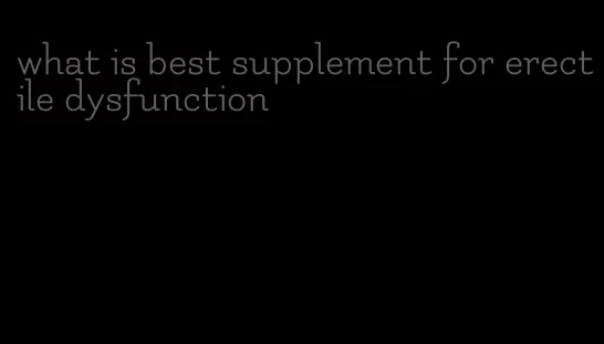 what is best supplement for erectile dysfunction