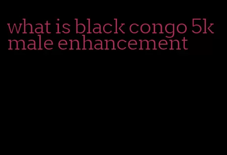 what is black congo 5k male enhancement