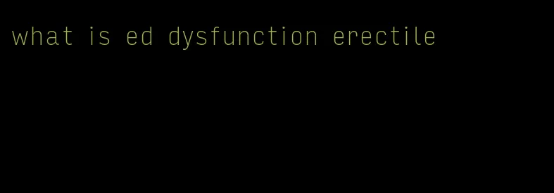 what is ed dysfunction erectile