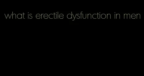 what is erectile dysfunction in men