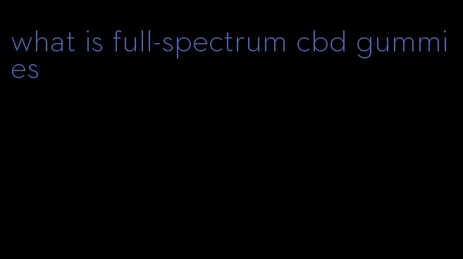 what is full-spectrum cbd gummies