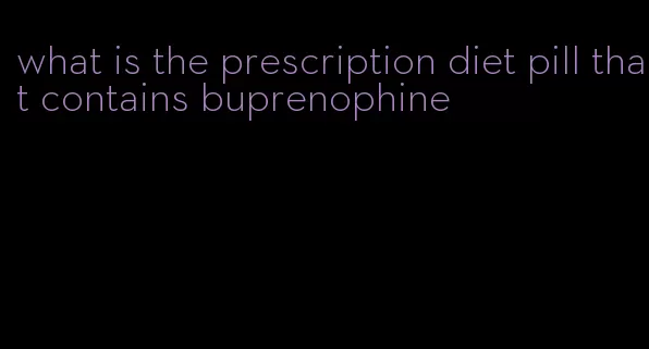 what is the prescription diet pill that contains buprenophine