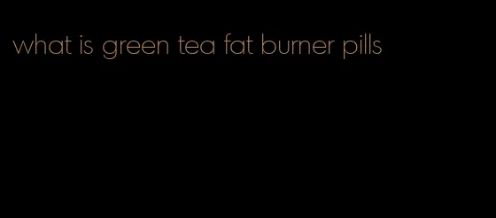 what is green tea fat burner pills