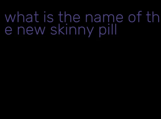 what is the name of the new skinny pill