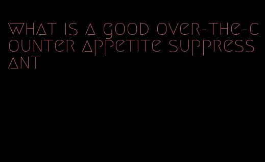 what is a good over-the-counter appetite suppressant