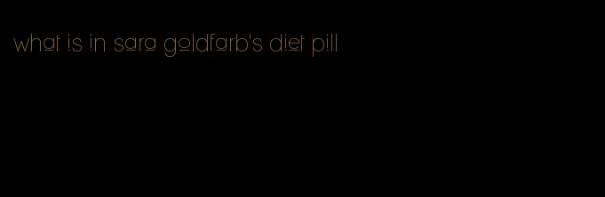 what is in sara goldfarb's diet pill