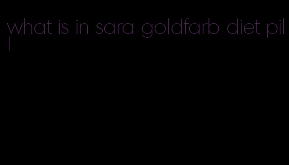 what is in sara goldfarb diet pill