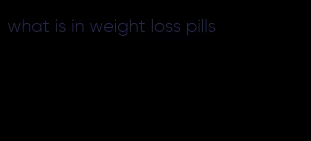 what is in weight loss pills