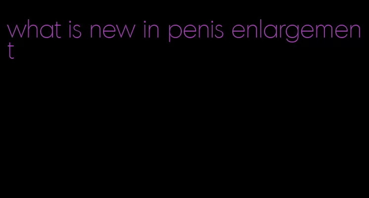 what is new in penis enlargement