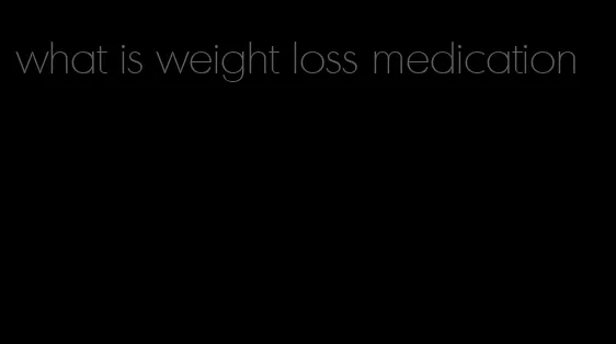 what is weight loss medication