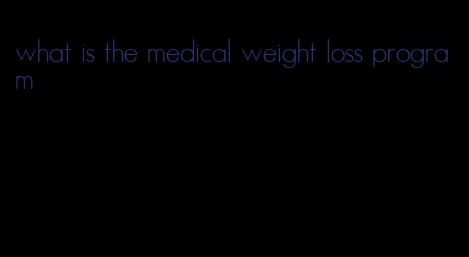 what is the medical weight loss program