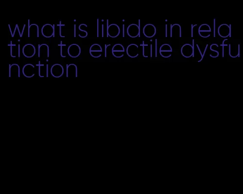 what is libido in relation to erectile dysfunction