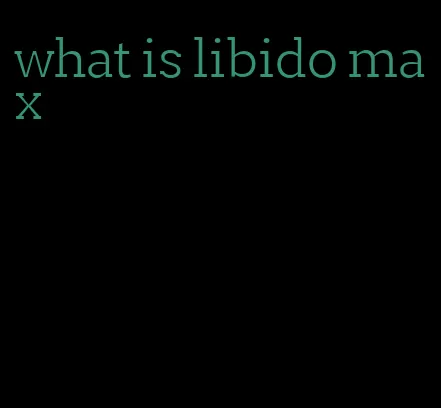 what is libido max