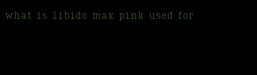 what is libido max pink used for