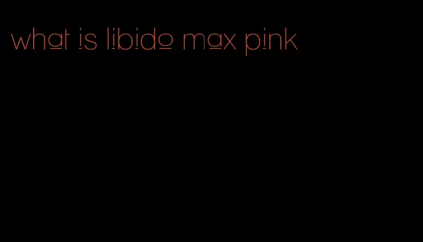 what is libido max pink