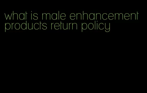 what is male enhancement products return policy