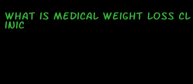 what is medical weight loss clinic