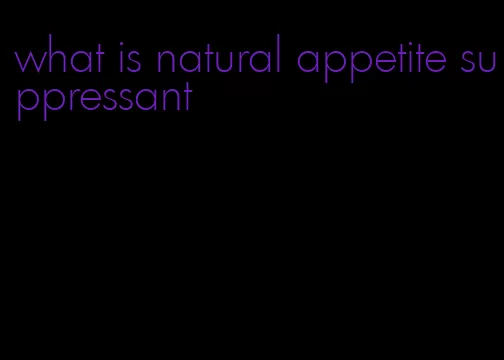 what is natural appetite suppressant