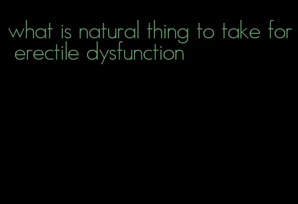 what is natural thing to take for erectile dysfunction