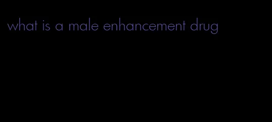 what is a male enhancement drug