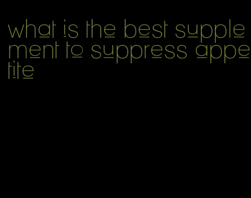 what is the best supplement to suppress appetite