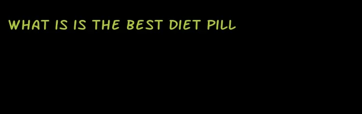 what is is the best diet pill