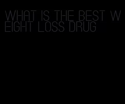 what is the best weight loss drug