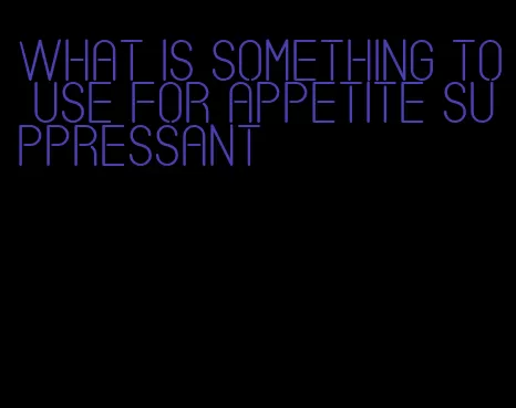 what is something to use for appetite suppressant