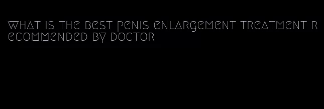 what is the best penis enlargement treatment recommended by doctor