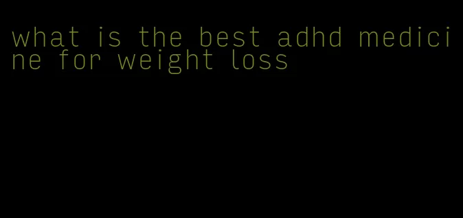 what is the best adhd medicine for weight loss