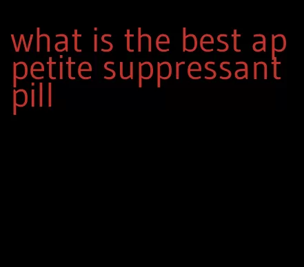 what is the best appetite suppressant pill