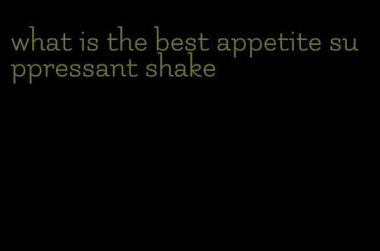 what is the best appetite suppressant shake