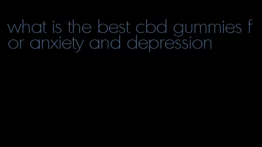 what is the best cbd gummies for anxiety and depression