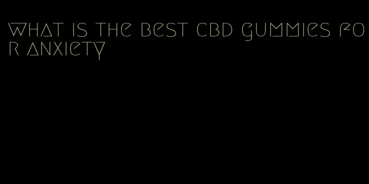 what is the best cbd gummies for anxiety