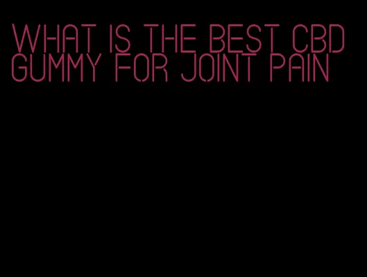 what is the best cbd gummy for joint pain