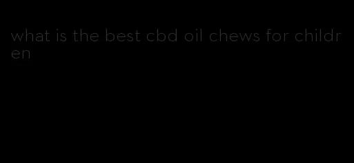 what is the best cbd oil chews for children