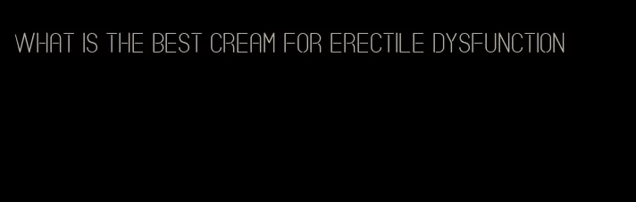 what is the best cream for erectile dysfunction