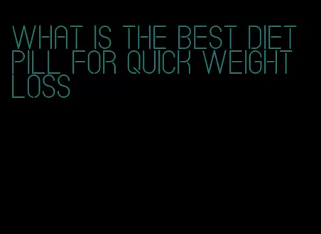 what is the best diet pill for quick weight loss