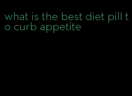 what is the best diet pill to curb appetite