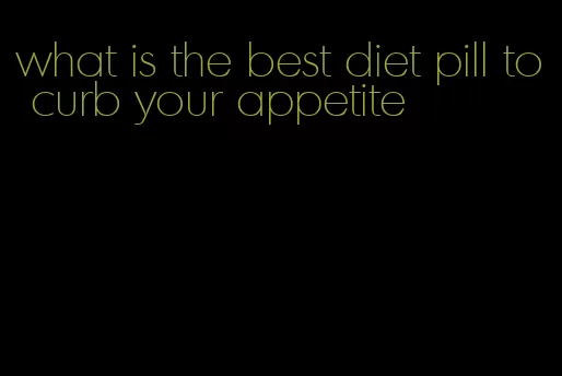 what is the best diet pill to curb your appetite