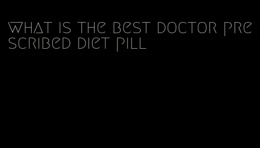 what is the best doctor prescribed diet pill