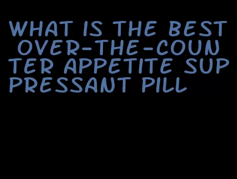 what is the best over-the-counter appetite suppressant pill