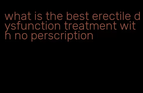 what is the best erectile dysfunction treatment with no perscription