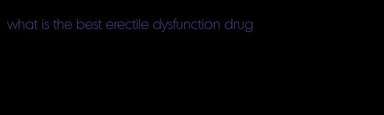 what is the best erectile dysfunction drug