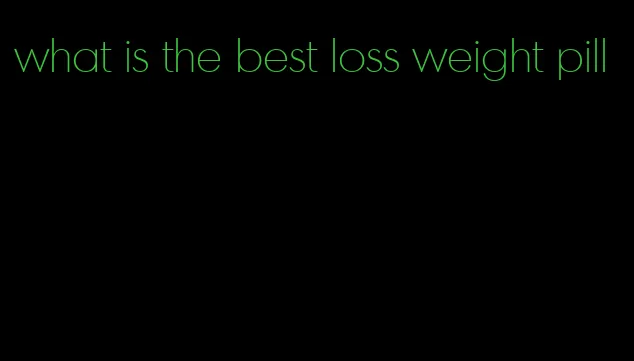 what is the best loss weight pill